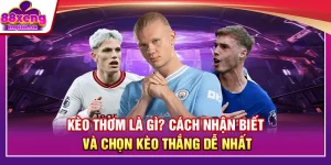 Kèo Thơm Là Gì? Cách Nhận Biết Và Chọn Kèo Thắng Dễ Nhất