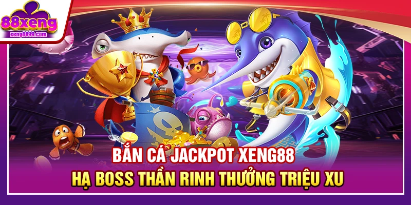 Bắn Cá Jackpot XENG88 – Hạ Boss Thần Rinh Thưởng Triệu Xu