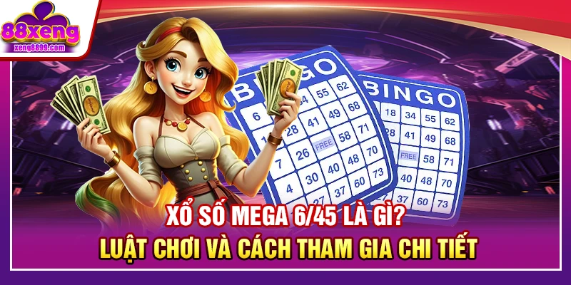 Xổ Số Mega 6/45 là gì? Luật Chơi Cùng Quy Trình Tham Gia