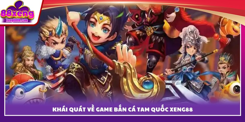 Tổng quan sơ lược về game bắn cá Tam Quốc XENG88