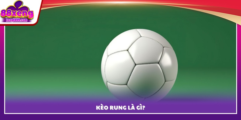 Tìm hiểu chi tiết khái niệm kèo rung là gì? 